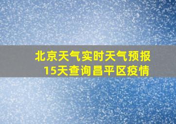 北京天气实时天气预报15天查询昌平区疫情