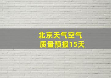 北京天气空气质量预报15天