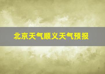 北京天气顺义天气预报