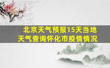 北京天气预报15天当地天气查询怀化市疫情情况