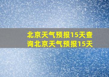 北京天气预报15天查询北京天气预报15天