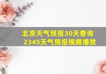 北京天气预报30天查询2345天气预报视频播放