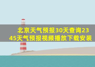 北京天气预报30天查询2345天气预报视频播放下载安装