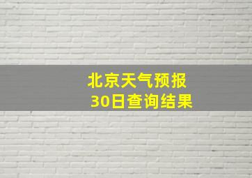 北京天气预报30日查询结果