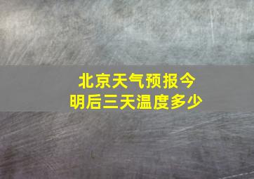 北京天气预报今明后三天温度多少