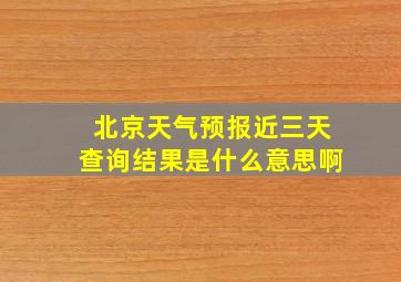 北京天气预报近三天查询结果是什么意思啊