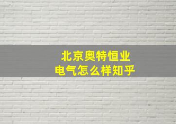 北京奥特恒业电气怎么样知乎