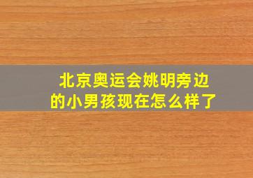 北京奥运会姚明旁边的小男孩现在怎么样了