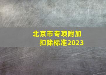 北京市专项附加扣除标准2023