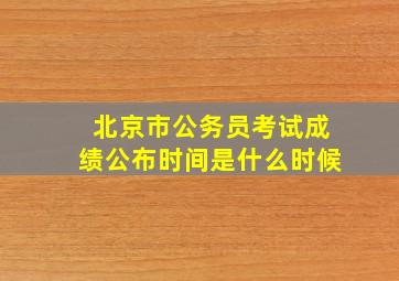 北京市公务员考试成绩公布时间是什么时候