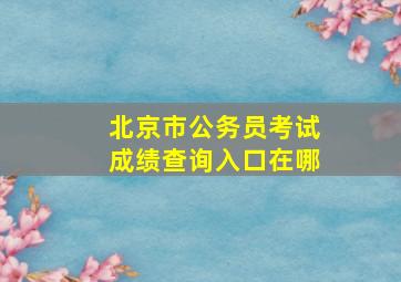 北京市公务员考试成绩查询入口在哪