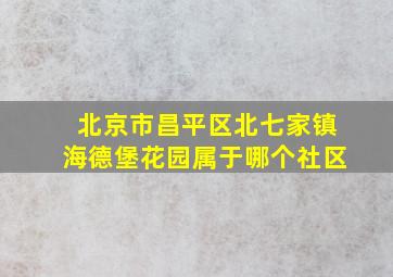 北京市昌平区北七家镇海德堡花园属于哪个社区