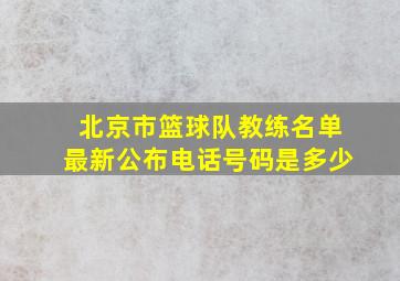 北京市篮球队教练名单最新公布电话号码是多少