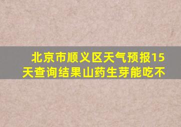 北京市顺义区天气预报15天查询结果山药生芽能吃不