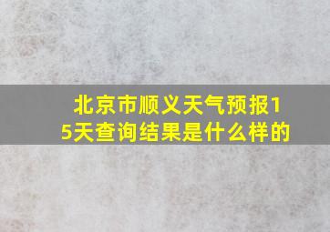 北京市顺义天气预报15天查询结果是什么样的