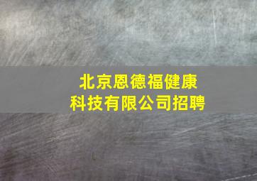 北京恩德福健康科技有限公司招聘