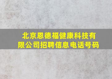 北京恩德福健康科技有限公司招聘信息电话号码