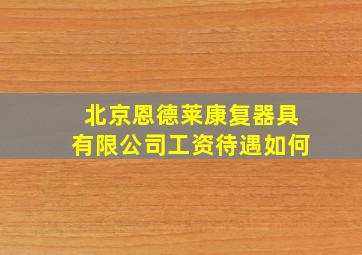 北京恩德莱康复器具有限公司工资待遇如何