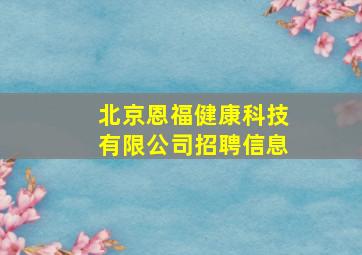 北京恩福健康科技有限公司招聘信息