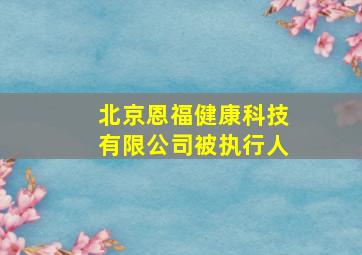 北京恩福健康科技有限公司被执行人