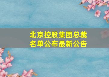 北京控股集团总裁名单公布最新公告