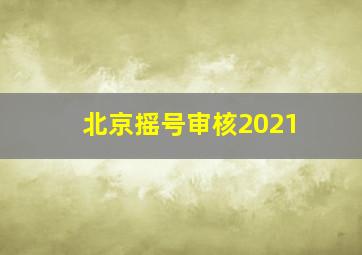 北京摇号审核2021