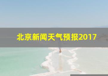 北京新闻天气预报2017