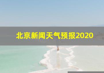 北京新闻天气预报2020