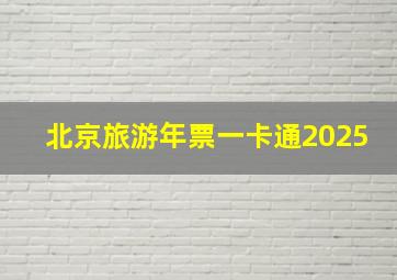 北京旅游年票一卡通2025