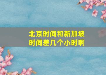 北京时间和新加坡时间差几个小时啊