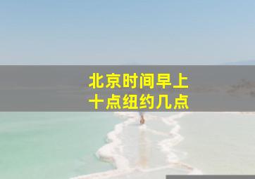 北京时间早上十点纽约几点