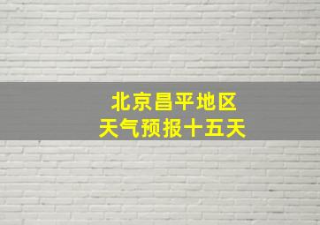 北京昌平地区天气预报十五天