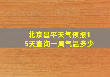 北京昌平天气预报15天查询一周气温多少