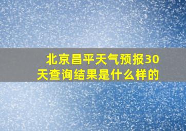 北京昌平天气预报30天查询结果是什么样的