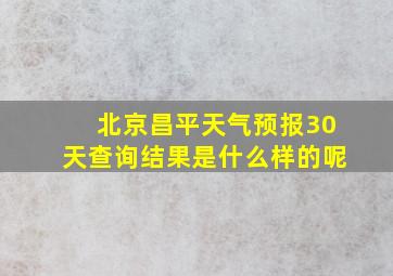 北京昌平天气预报30天查询结果是什么样的呢