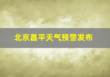 北京昌平天气预警发布