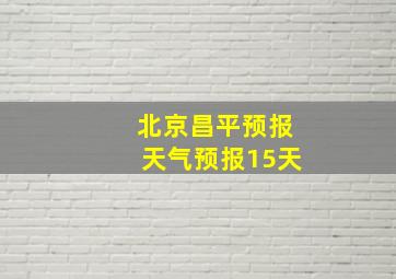 北京昌平预报天气预报15天