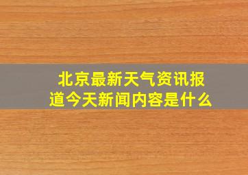 北京最新天气资讯报道今天新闻内容是什么