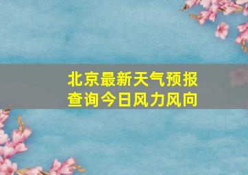 北京最新天气预报查询今日风力风向