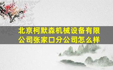 北京柯默森机械设备有限公司张家口分公司怎么样