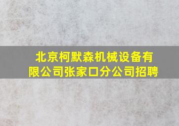 北京柯默森机械设备有限公司张家口分公司招聘