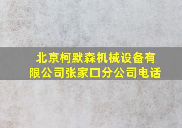 北京柯默森机械设备有限公司张家口分公司电话