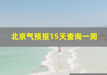 北京气预报15天查询一周