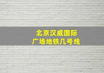 北京汉威国际广场地铁几号线