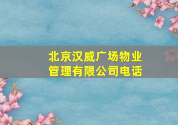 北京汉威广场物业管理有限公司电话