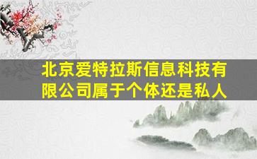 北京爱特拉斯信息科技有限公司属于个体还是私人