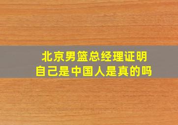 北京男篮总经理证明自己是中国人是真的吗