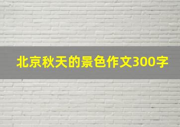 北京秋天的景色作文300字