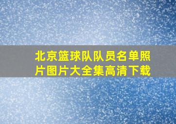 北京篮球队队员名单照片图片大全集高清下载