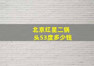 北京红星二锅头53度多少钱